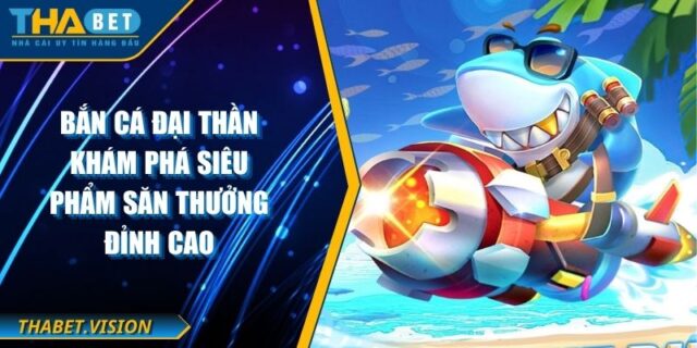 Bắn cá Đại Thần Khám Phá Siêu Phẩm Săn Thưởng Đỉnh Cao