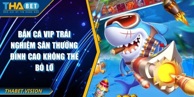 Bắn Cá Vip Trải Nghiệm Săn Thưởng Đỉnh Cao Không Thể Bỏ Lỡ